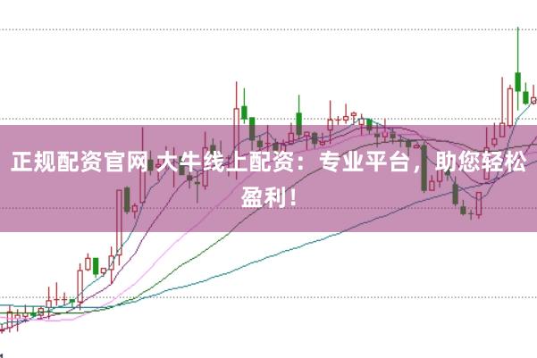 正规配资官网 大牛线上配资：专业平台，助您轻松盈利！