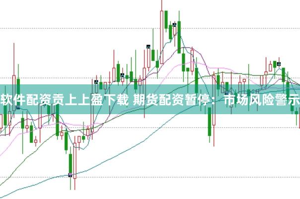 软件配资贡上上盈下载 期货配资暂停：市场风险警示