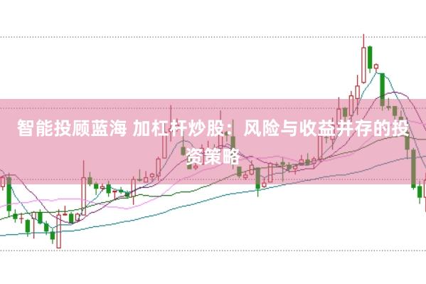 智能投顾蓝海 加杠杆炒股：风险与收益并存的投资策略