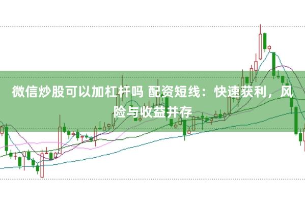 微信炒股可以加杠杆吗 配资短线：快速获利，风险与收益并存
