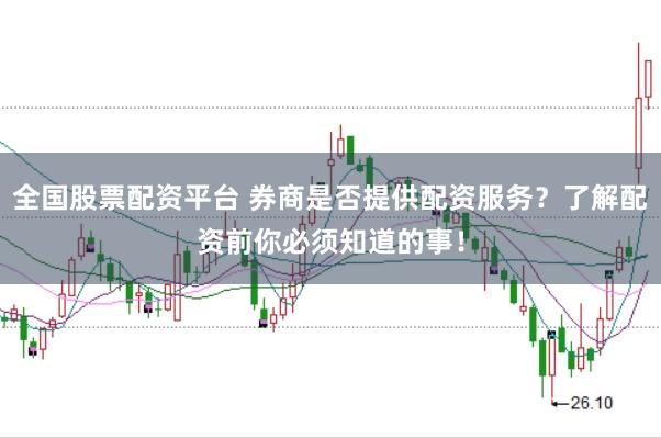 全国股票配资平台 券商是否提供配资服务？了解配资前你必须知道的事！