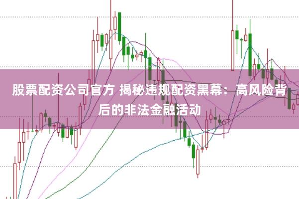 股票配资公司官方 揭秘违规配资黑幕：高风险背后的非法金融活动