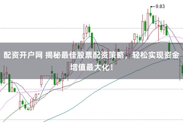 配资开户网 揭秘最佳股票配资策略，轻松实现资金增值最大化！