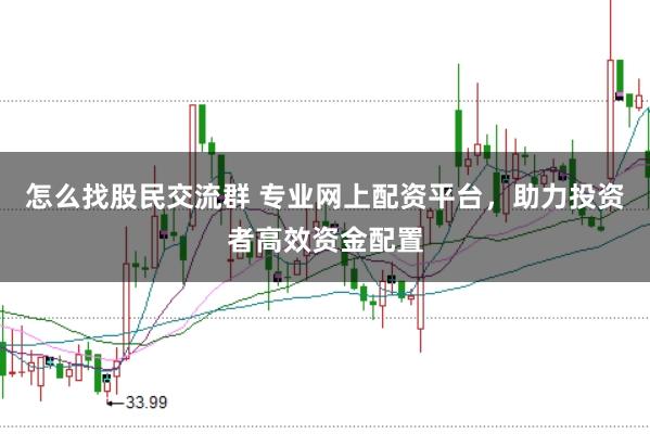 怎么找股民交流群 专业网上配资平台，助力投资者高效资金配置