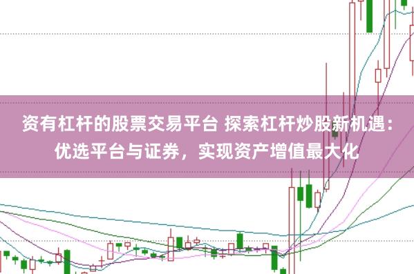 资有杠杆的股票交易平台 探索杠杆炒股新机遇：优选平台与证券，实现资产增值最大化
