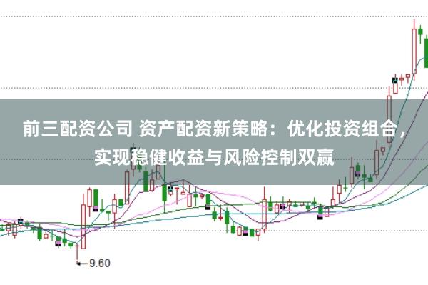 前三配资公司 资产配资新策略：优化投资组合，实现稳健收益与风险控制双赢