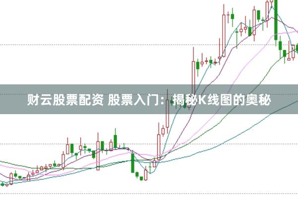 财云股票配资 股票入门：揭秘K线图的奥秘