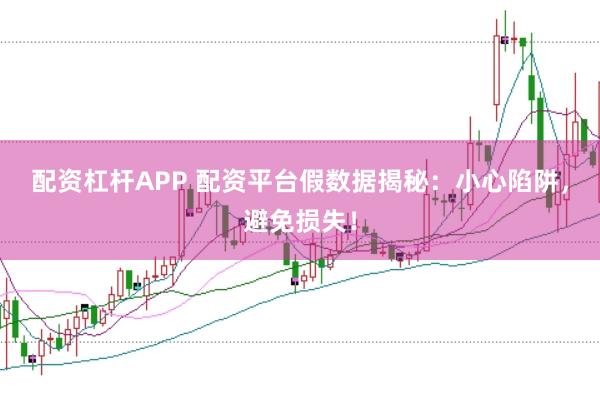 配资杠杆APP 配资平台假数据揭秘：小心陷阱，避免损失！