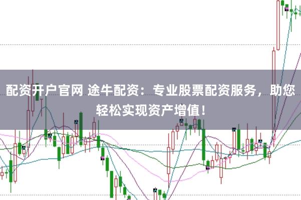 配资开户官网 途牛配资：专业股票配资服务，助您轻松实现资产增值！