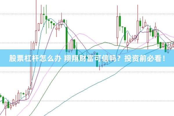 股票杠杆怎么办 翔翔财富可信吗？投资前必看！