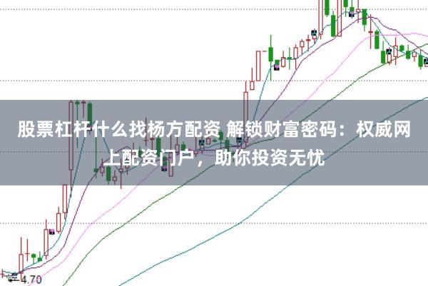 股票杠杆什么找杨方配资 解锁财富密码：权威网上配资门户，助你投资无忧