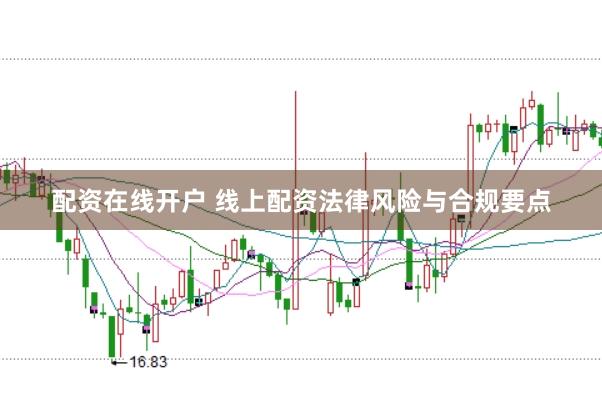 配资在线开户 线上配资法律风险与合规要点
