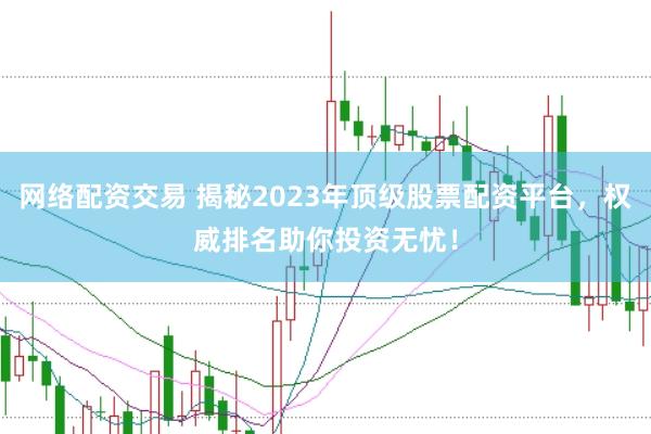 网络配资交易 揭秘2023年顶级股票配资平台，权威排名助你投资无忧！