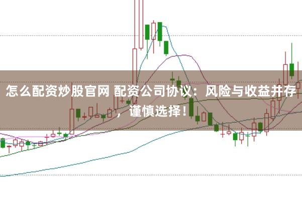 怎么配资炒股官网 配资公司协议：风险与收益并存，谨慎选择！