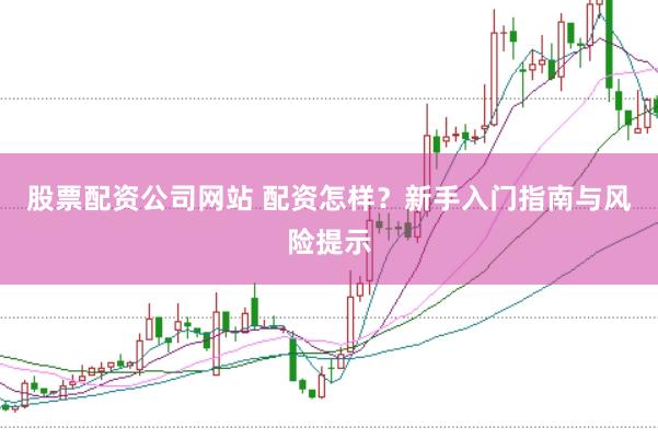 股票配资公司网站 配资怎样？新手入门指南与风险提示