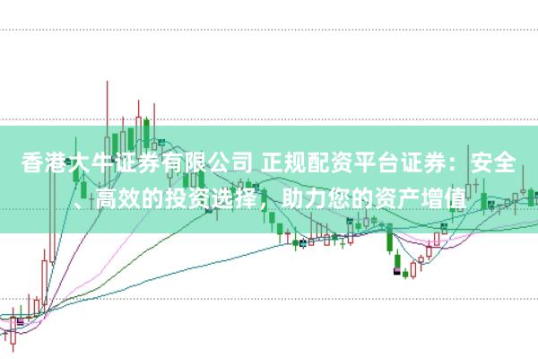 香港大牛证券有限公司 正规配资平台证券：安全、高效的投资选择，助力您的资产增值
