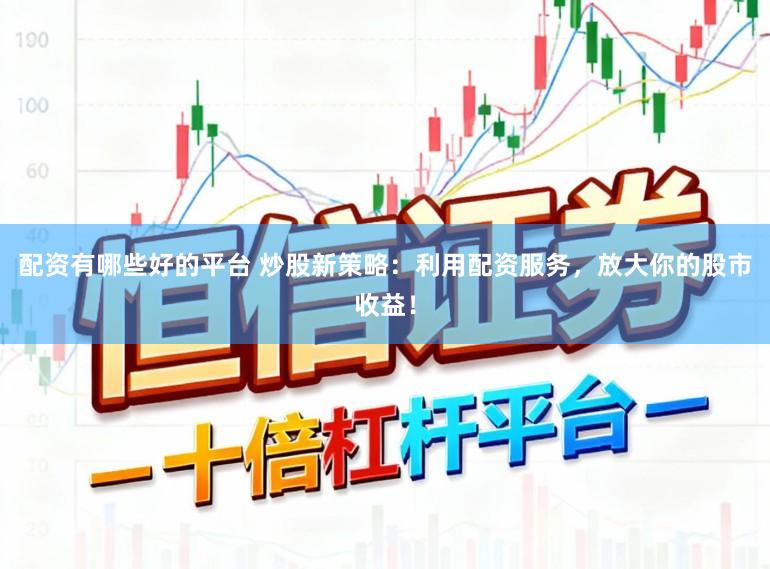 配资有哪些好的平台 炒股新策略：利用配资服务，放大你的股市收益！