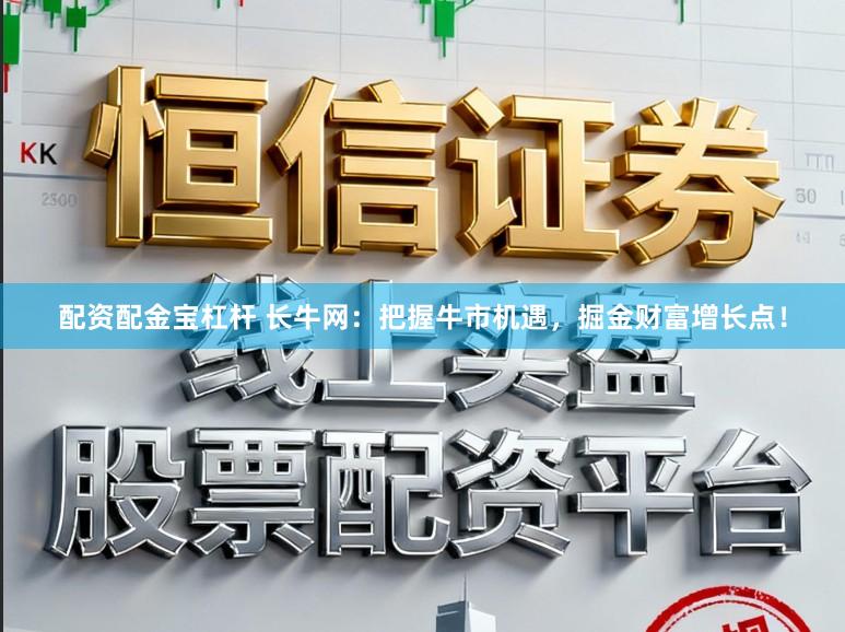 配资配金宝杠杆 长牛网：把握牛市机遇，掘金财富增长点！