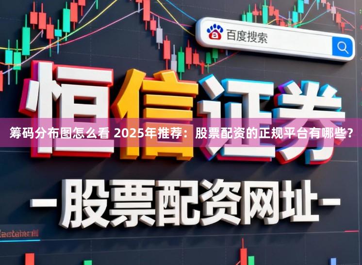 筹码分布图怎么看 2025年推荐：股票配资的正规平台有哪些？