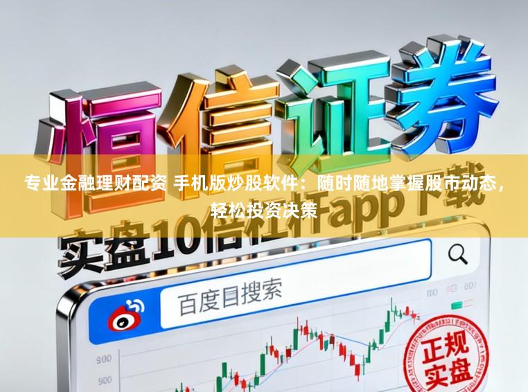 专业金融理财配资 手机版炒股软件：随时随地掌握股市动态，轻松投资决策