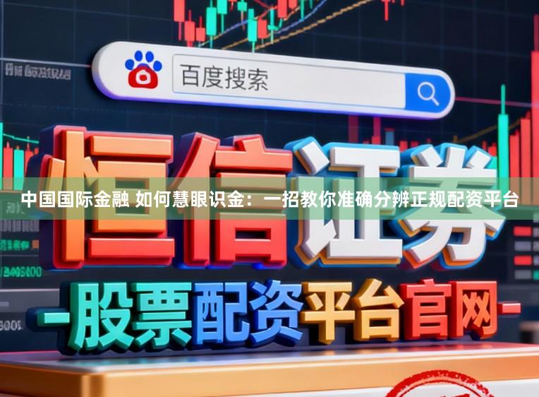 中国国际金融 如何慧眼识金：一招教你准确分辨正规配资平台
