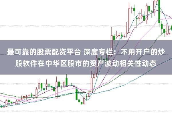 最可靠的股票配资平台 深度专栏：不用开户的炒股软件在中华区股市的资产波动相关性动态