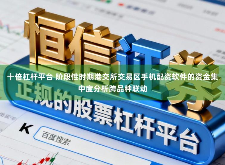 十倍杠杆平台 阶段性时期港交所交易区手机配资软件的资金集中度分析跨品种联动